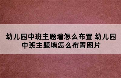 幼儿园中班主题墙怎么布置 幼儿园中班主题墙怎么布置图片